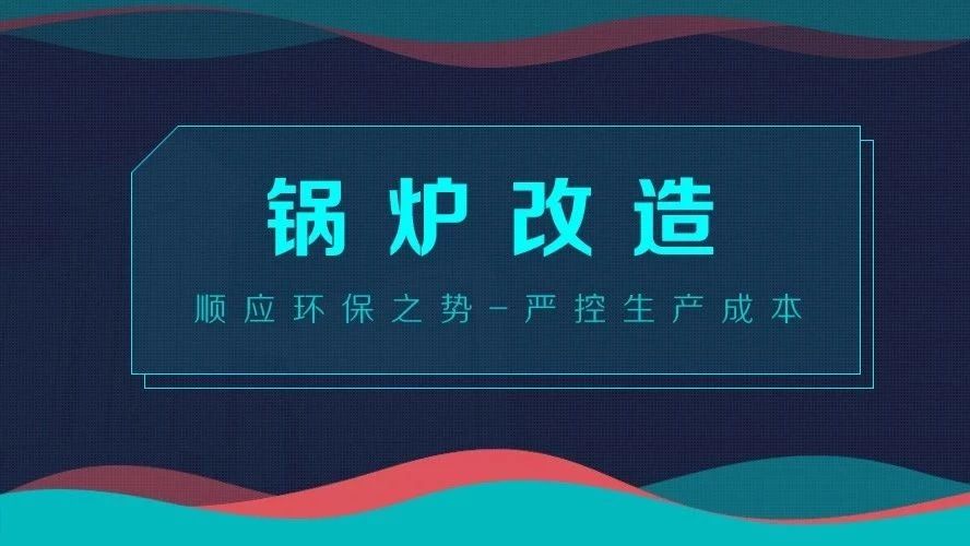 鍋爐改造——順應(yīng)環(huán)保之勢，嚴控生產(chǎn)成本